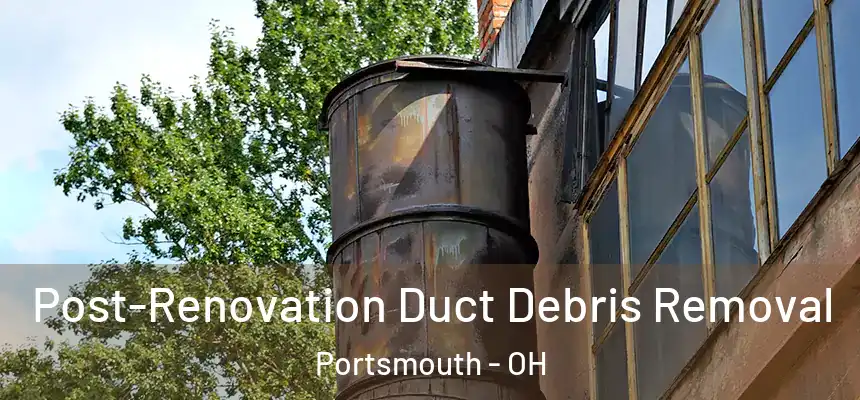  Post-Renovation Duct Debris Removal Portsmouth - OH